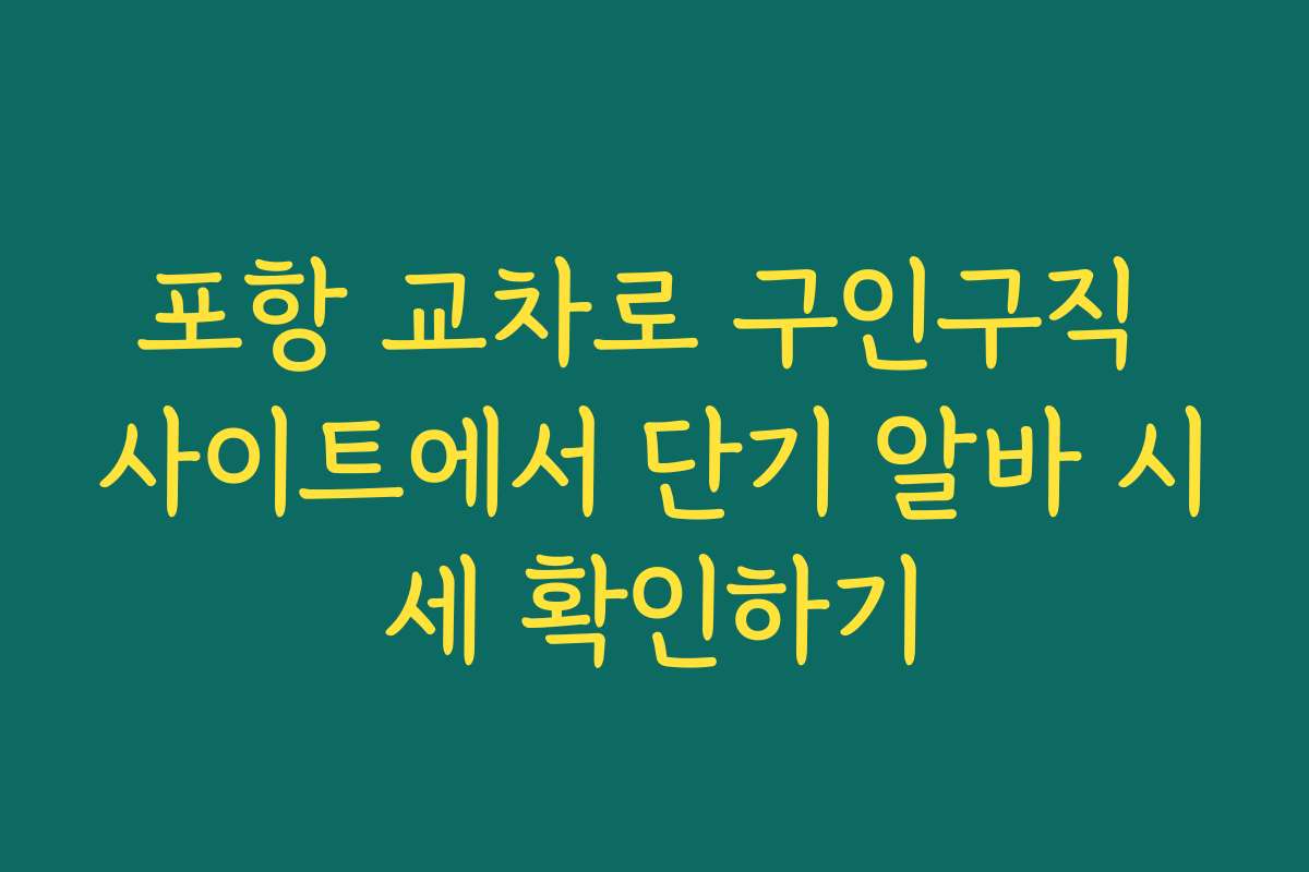 포항 교차로 구인구직 사이트에서 단기 알바 시세 확인하기