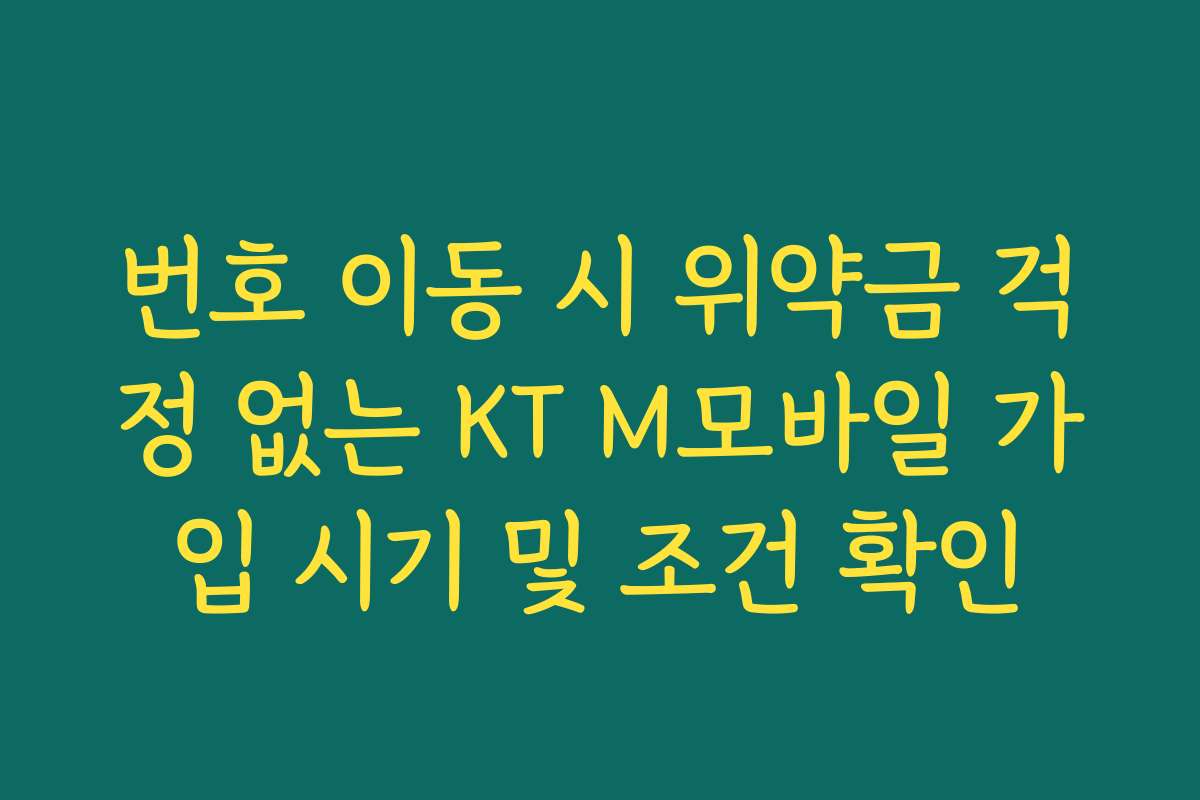 번호 이동 시 위약금 걱정 없는 KT M모바일 가입 시기 및 조건 확인