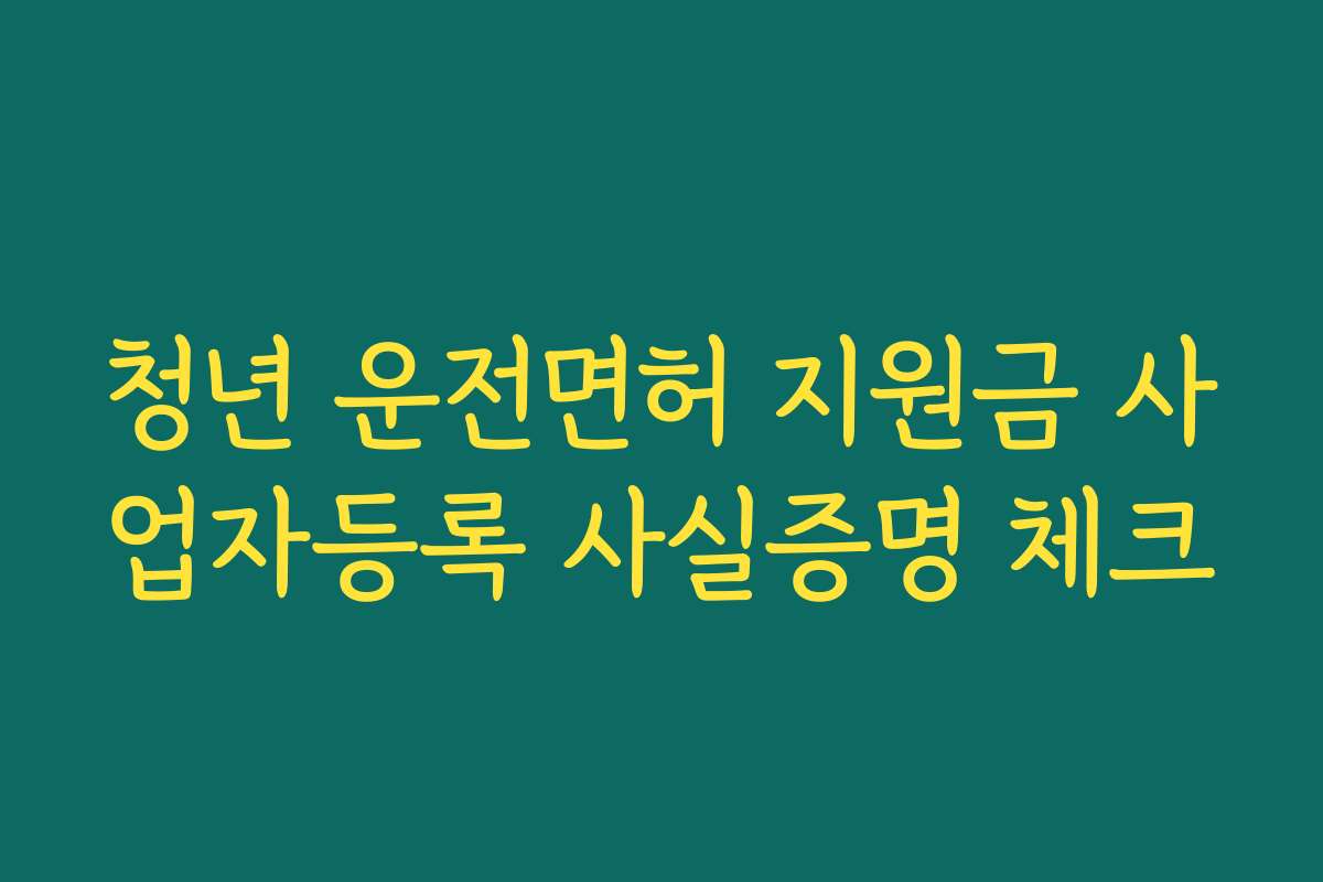 청년 운전면허 지원금 사업자등록 사실증명 체크