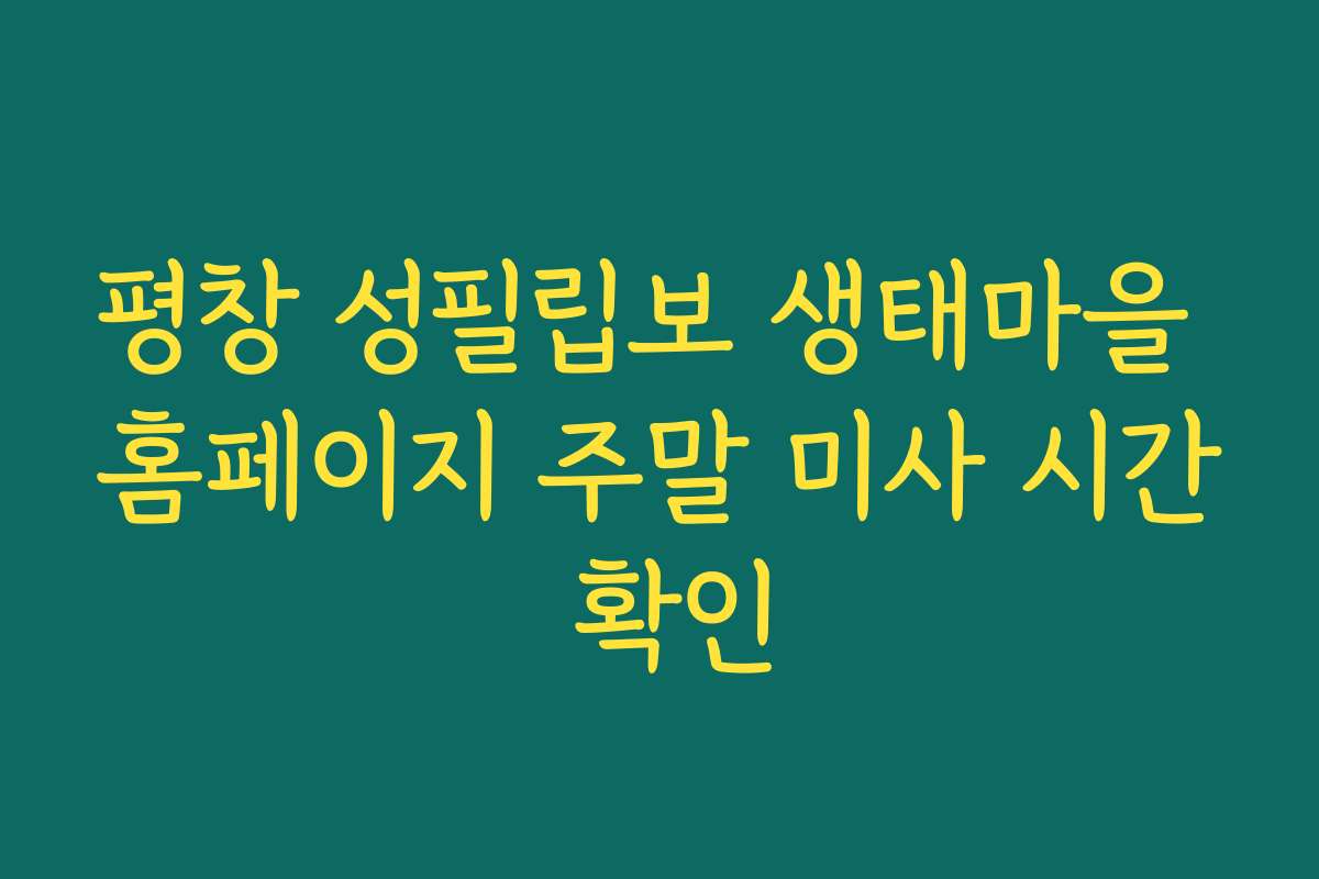 평창 성필립보 생태마을 홈페이지 주말 미사 시간 확인