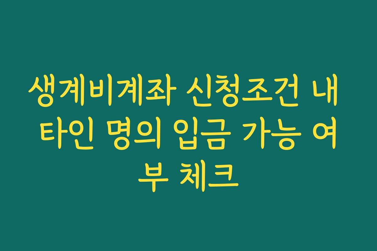 생계비계좌 신청조건 내 타인 명의 입금 가능 여부 체크