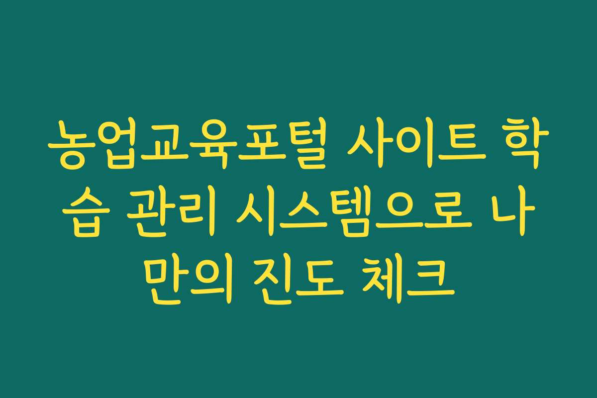 농업교육포털 사이트 학습 관리 시스템으로 나만의 진도 체크