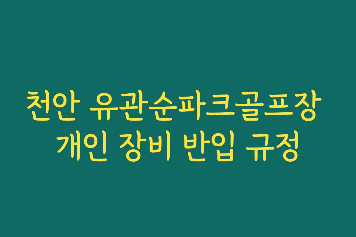천안 유관순파크골프장 개인 장비 반입 규정