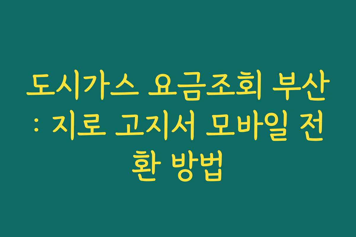도시가스 요금조회 부산: 지로 고지서 모바일 전환 방법