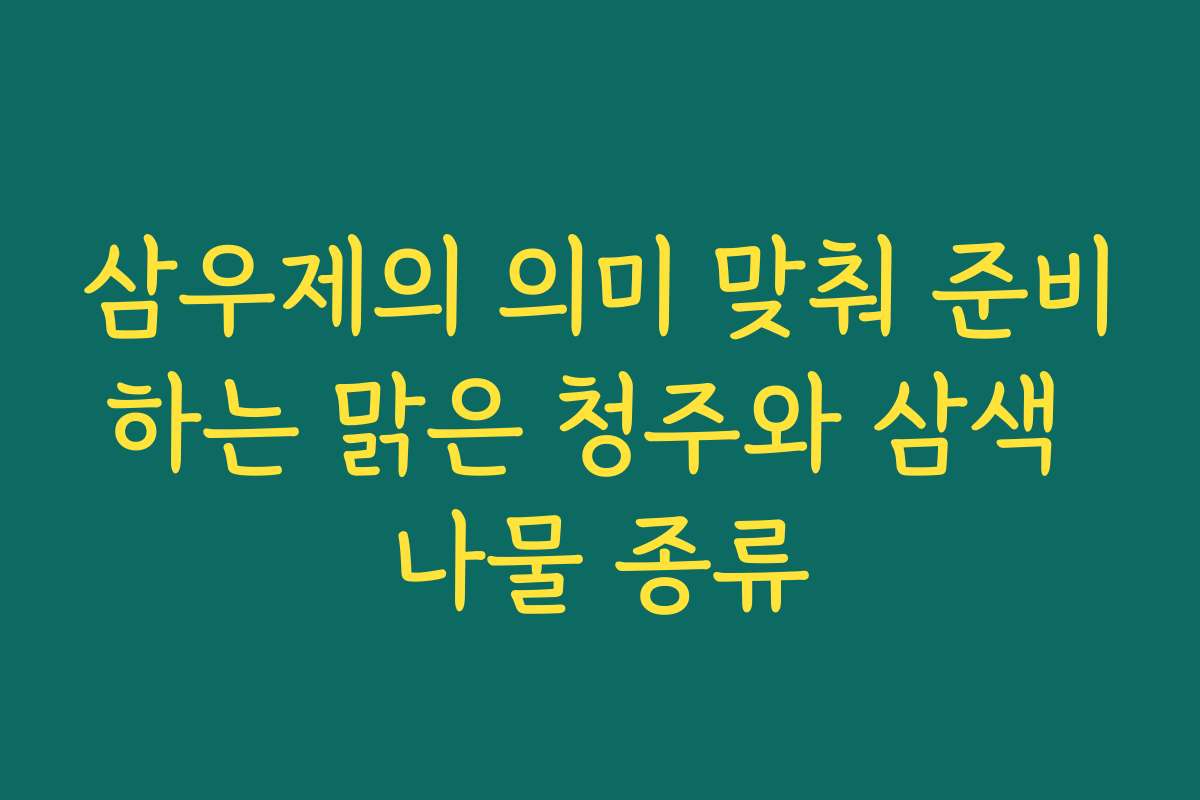 삼우제의 의미 맞춰 준비하는 맑은 청주와 삼색 나물 종류