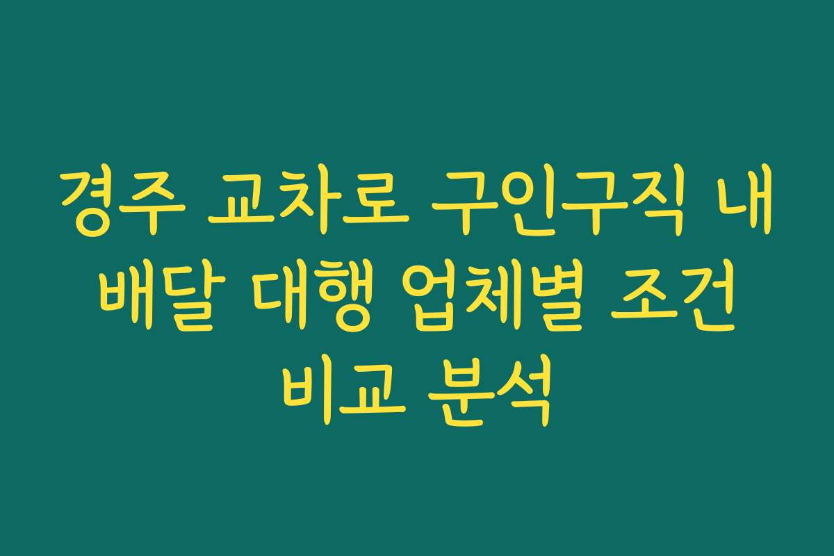 경주 교차로 구인구직 내 배달 대행 업체별 조건 비교 분석