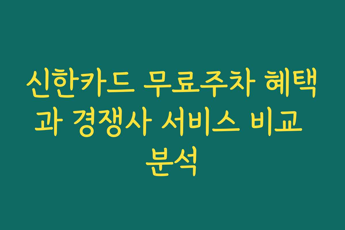 신한카드 무료주차 혜택과 경쟁사 서비스 비교 분석