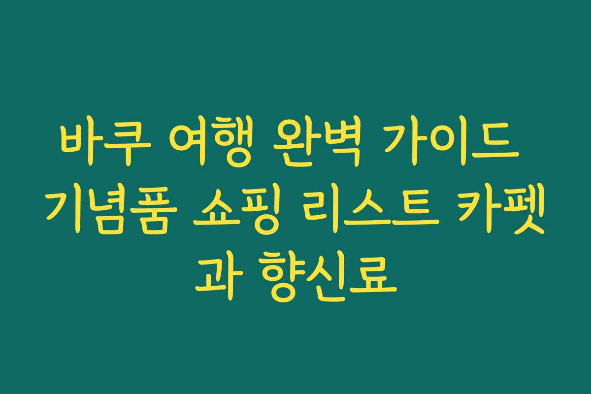 바쿠 여행 완벽 가이드 기념품 쇼핑 리스트 카펫과 향신료