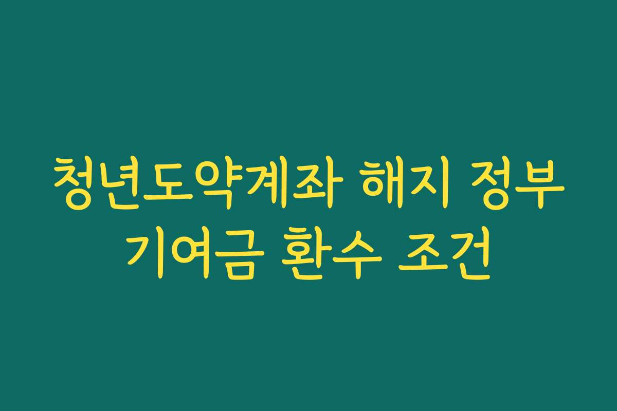 청년도약계좌 해지 정부기여금 환수 조건