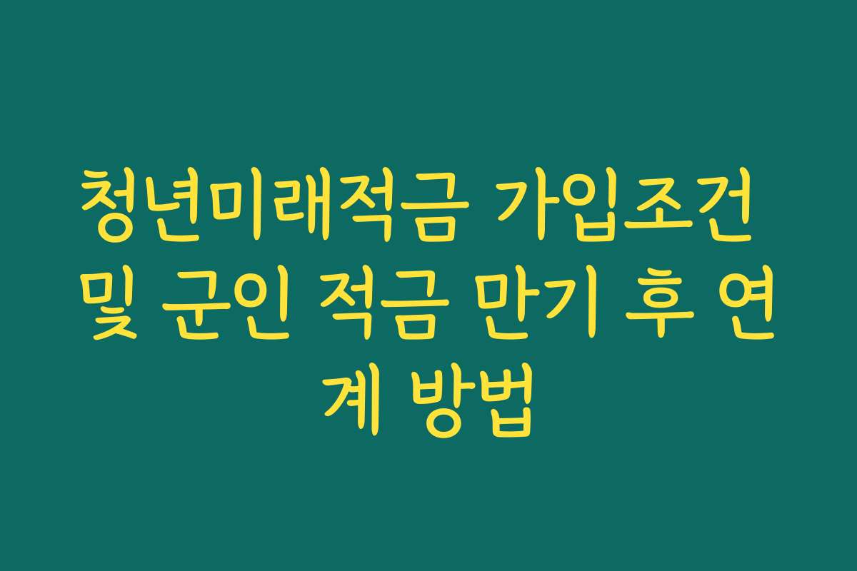 청년미래적금 가입조건 및 군인 적금 만기 후 연계 방법