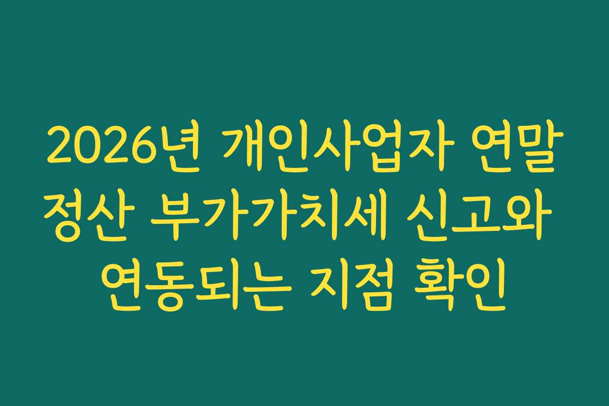 2026년 개인사업자 연말정산 부가가치세 신고와 연동되는 지점 확인