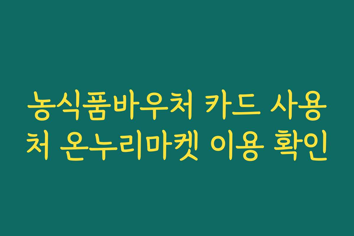 농식품바우처 카드 사용처 온누리마켓 이용 확인