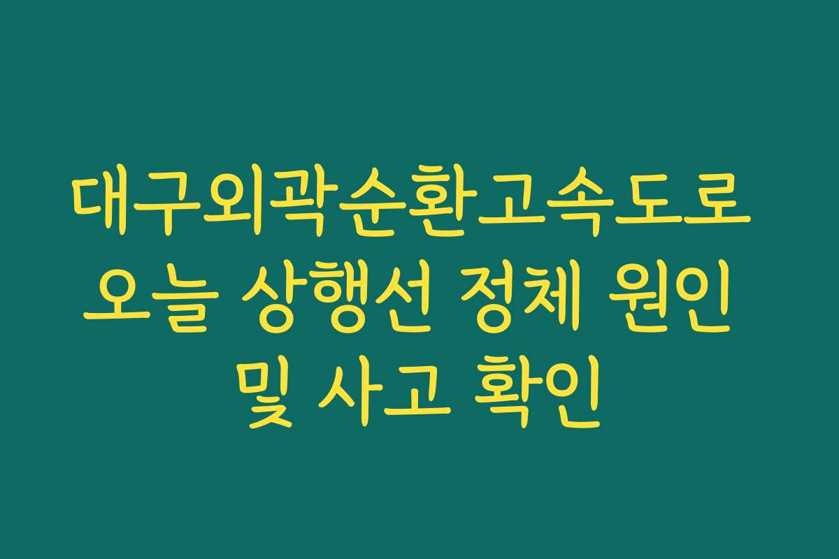 대구외곽순환고속도로 오늘 상행선 정체 원인 및 사고 확인