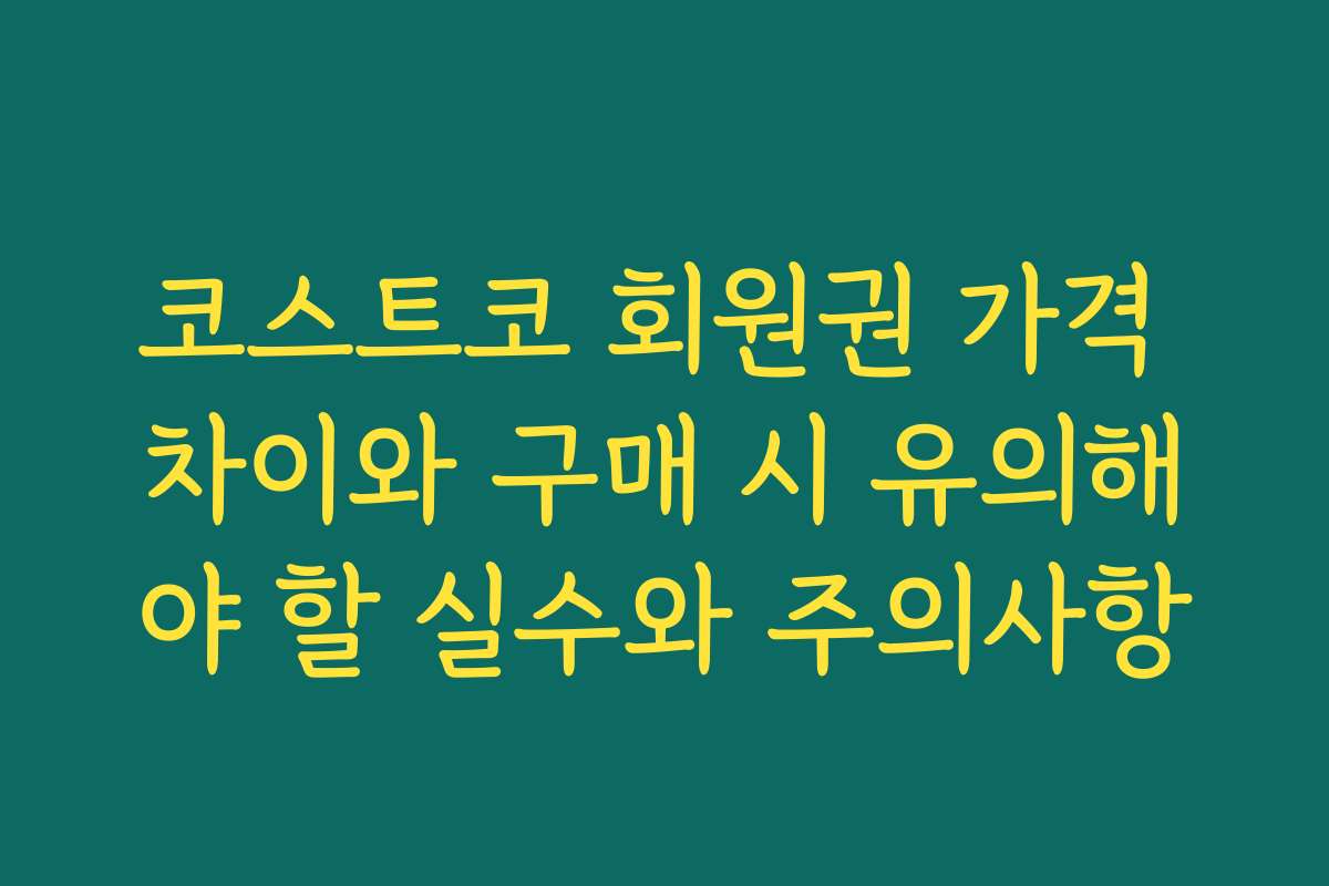 코스트코 회원권 가격 차이와 구매 시 유의해야 할 실수와 주의사항