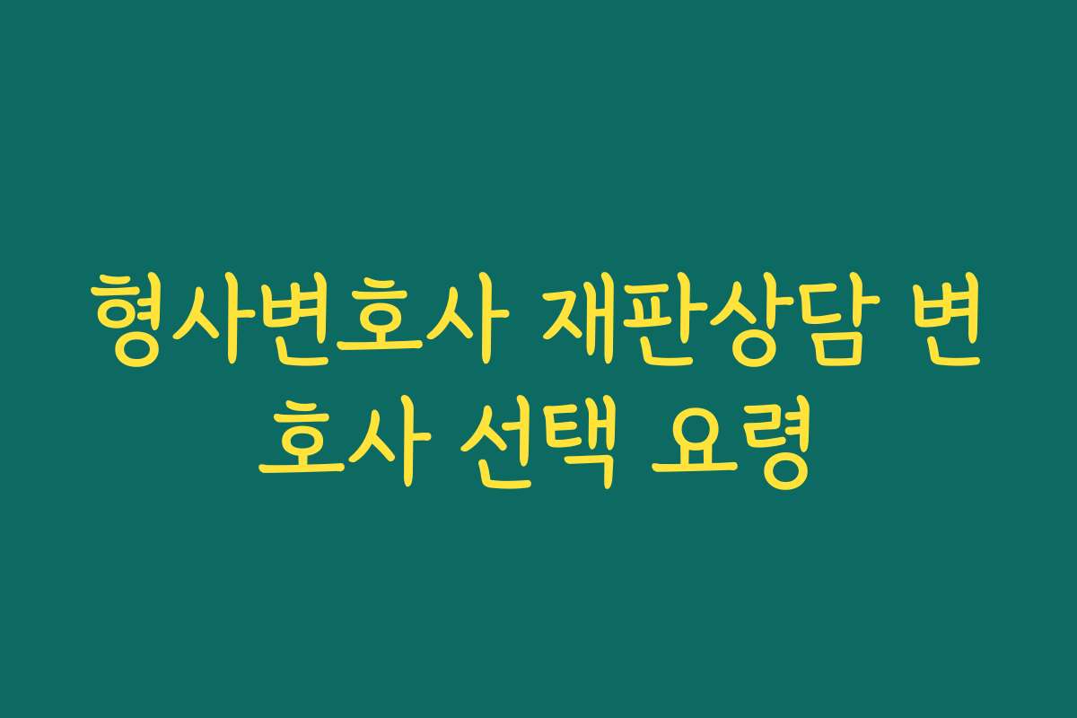 형사변호사 재판상담 변호사 선택 요령