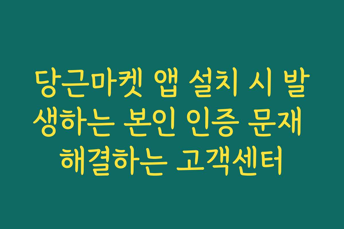 당근마켓 앱 설치 시 발생하는 본인 인증 문재 해결하는 고객센터