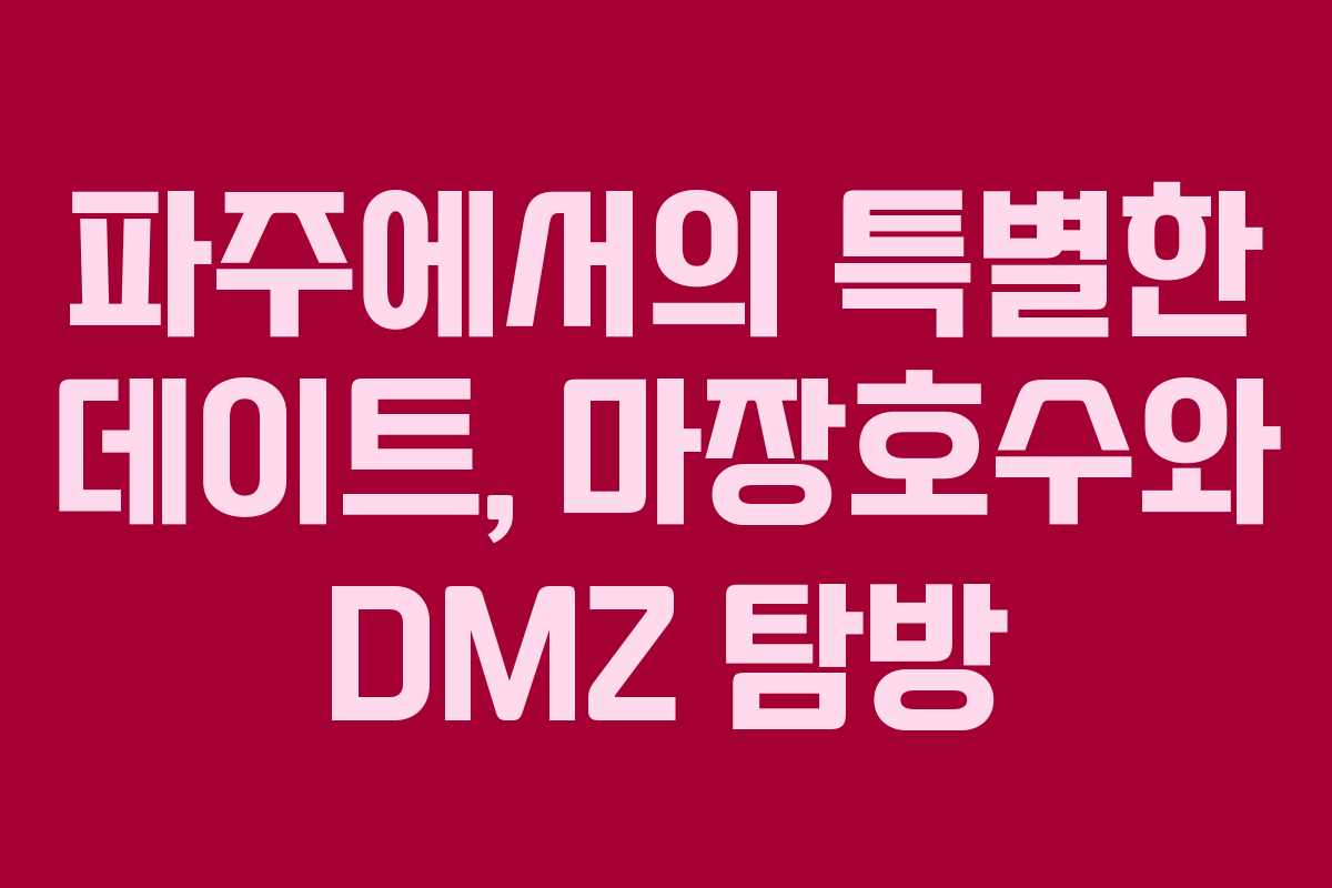 파주에서의 특별한 데이트, 마장호수와 DMZ 탐방