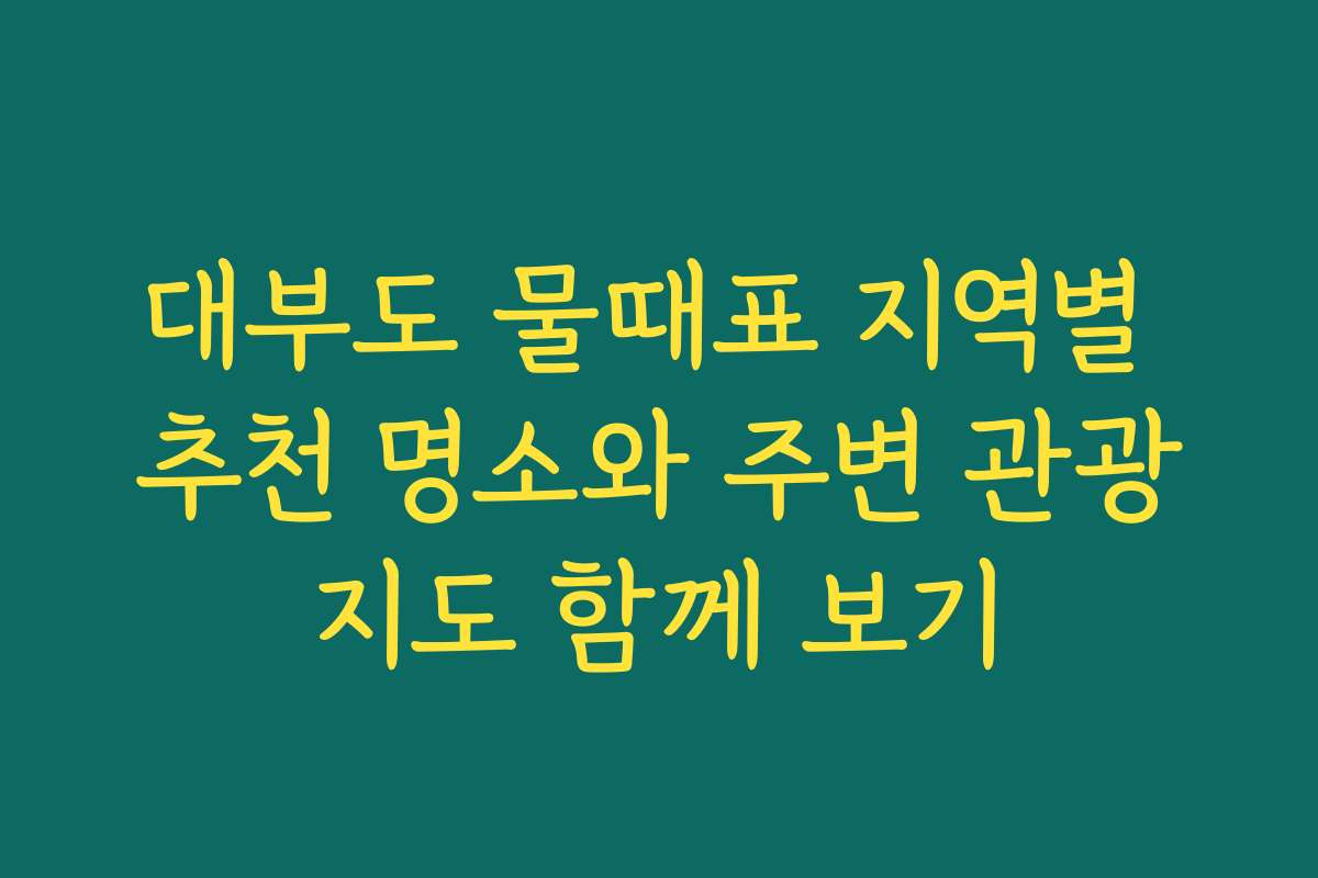 대부도 물때표 지역별 추천 명소와 주변 관광지도 함께 보기