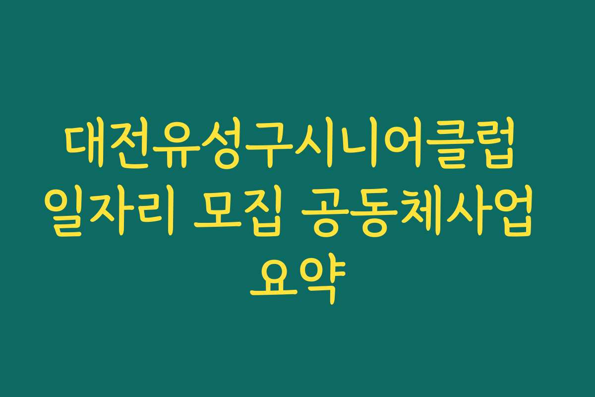 대전유성구시니어클럽 일자리 모집 공동체사업 요약