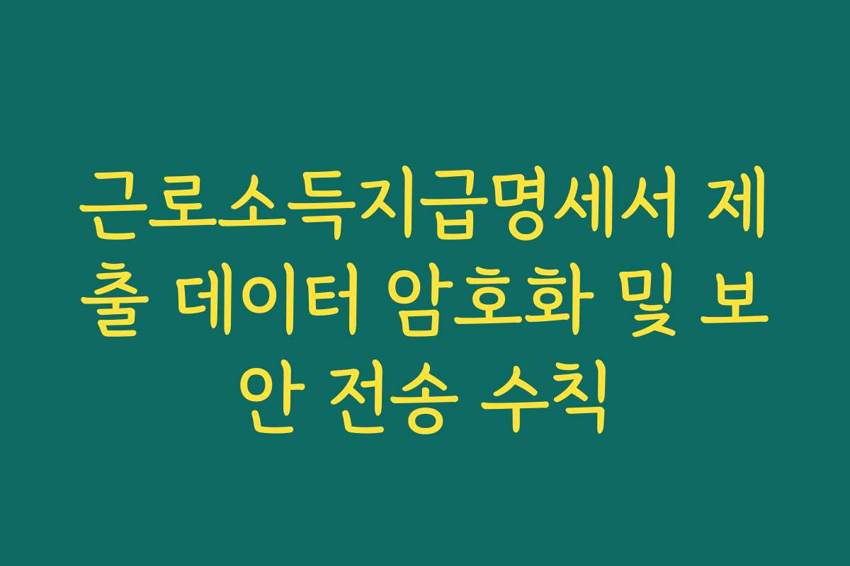 근로소득지급명세서 제출 데이터 암호화 및 보안 전송 수칙