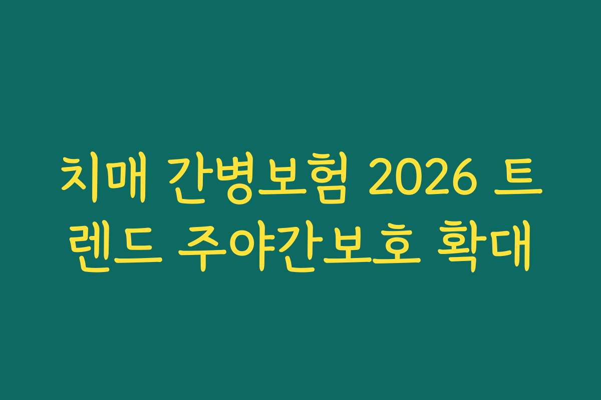 치매 간병보험 2026 트렌드 주야간보호 확대