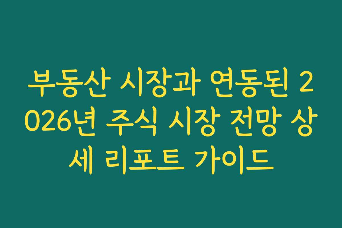 부동산 시장과 연동된 2026년 주식 시장 전망 상세 리포트 가이드