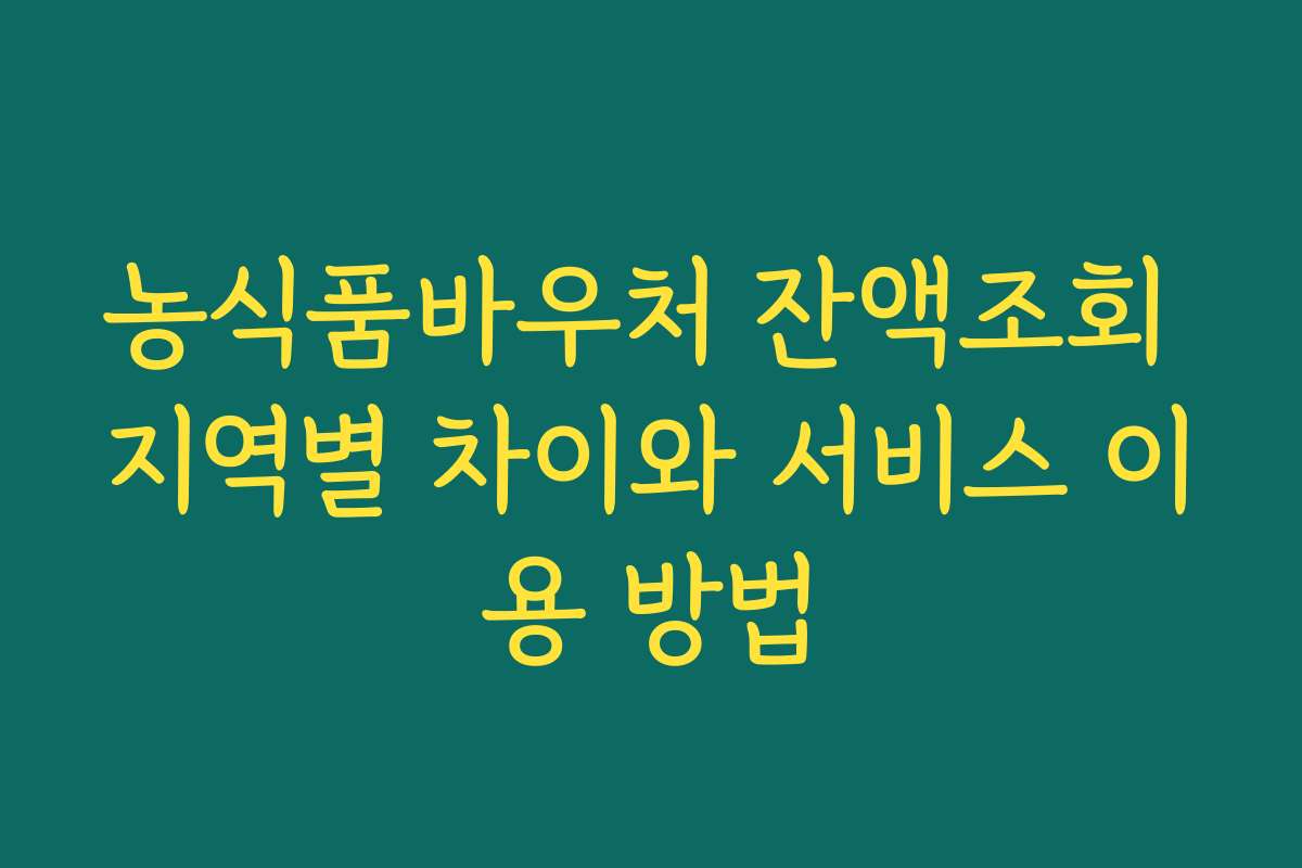 농식품바우처 잔액조회 지역별 차이와 서비스 이용 방법