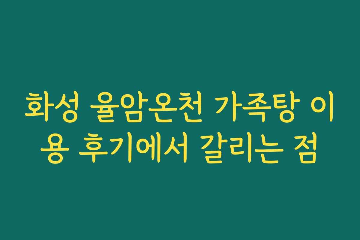 화성 율암온천 가족탕 이용 후기에서 갈리는 점