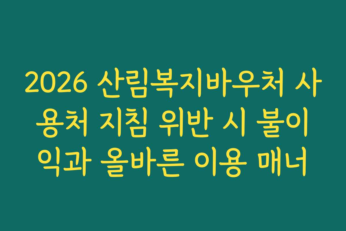 2026 산림복지바우처 사용처 지침 위반 시 불이익과 올바른 이용 매너