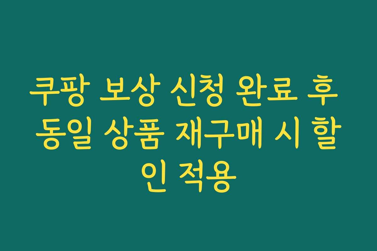 쿠팡 보상 신청 완료 후 동일 상품 재구매 시 할인 적용