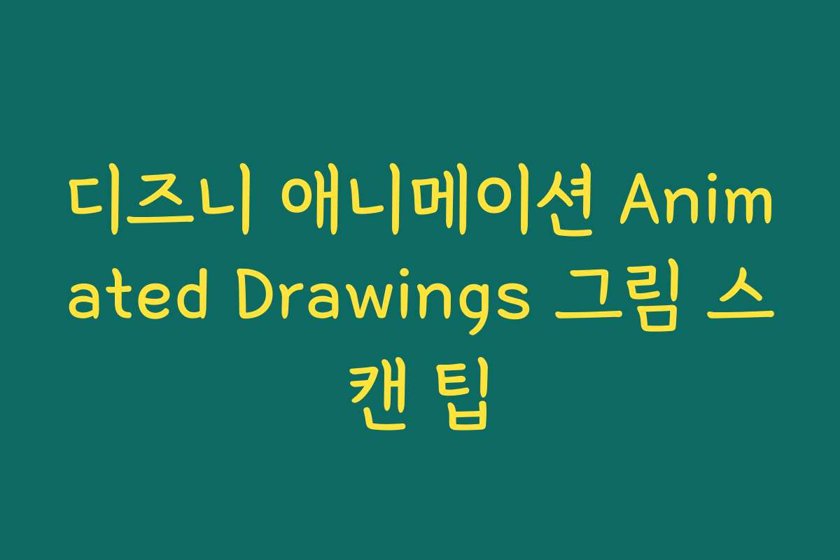 디즈니 애니메이션 Animated Drawings 그림 스캔 팁