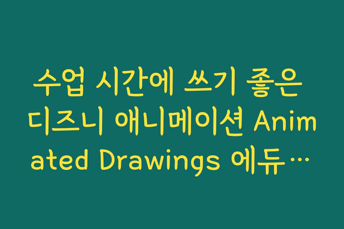 수업 시간에 쓰기 좋은 디즈니 애니메이션 Animated Drawings 에듀테크