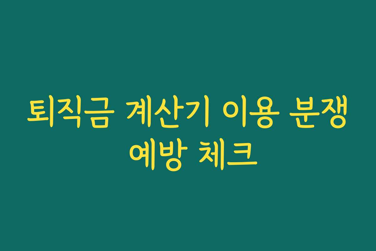 퇴직금 계산기 이용 분쟁 예방 체크