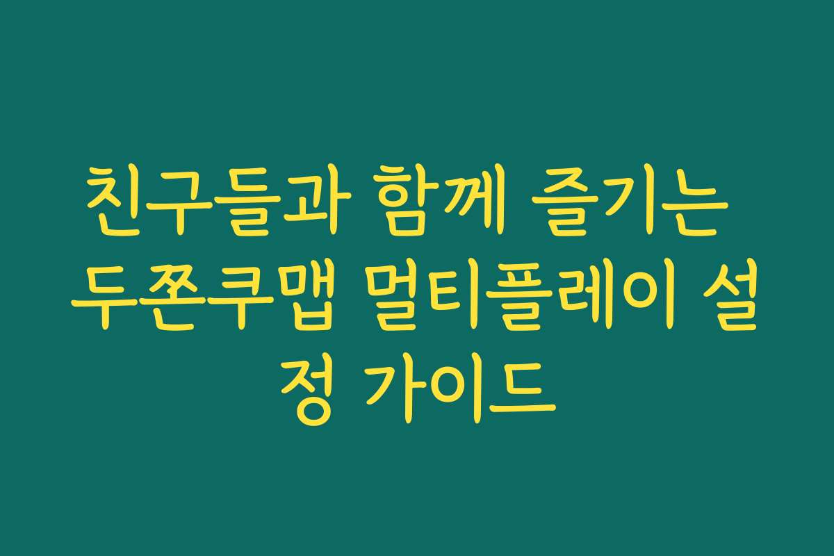 친구들과 함께 즐기는 두쫀쿠맵 멀티플레이 설정 가이드