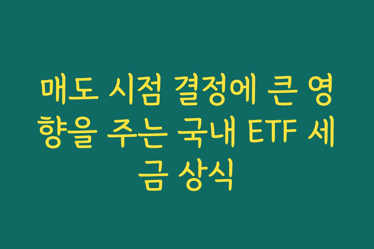 매도 시점 결정에 큰 영향을 주는 국내 ETF 세금 상식