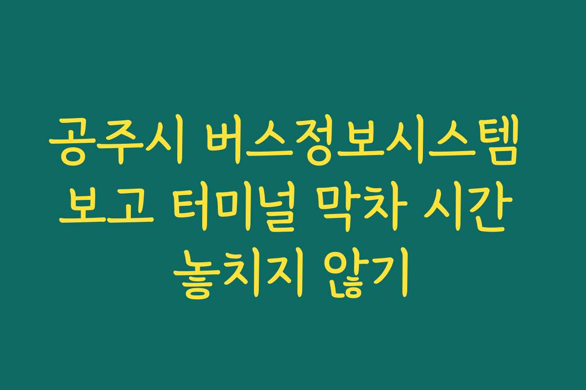 공주시 버스정보시스템 보고 터미널 막차 시간 놓치지 않기