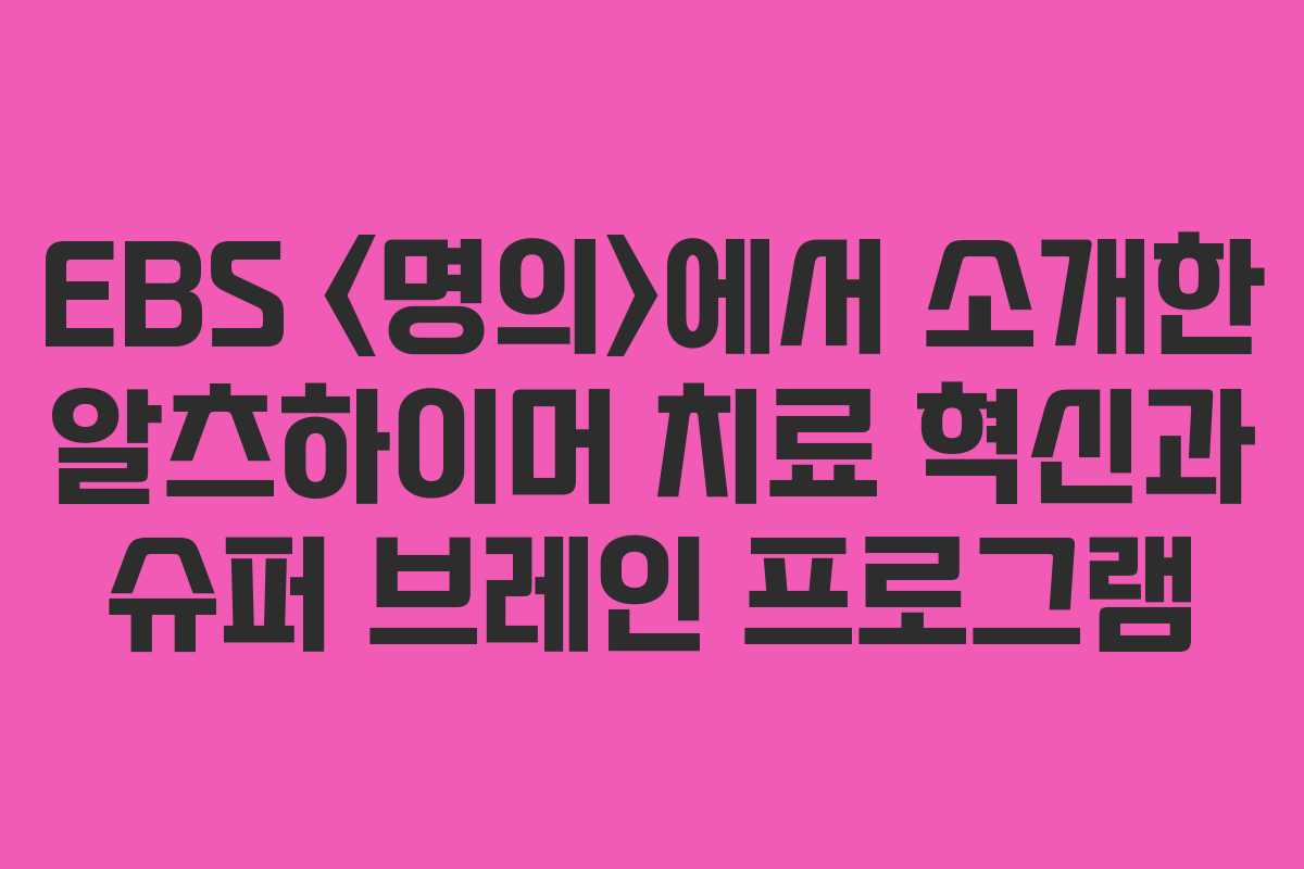 EBS 에서 소개한 알츠하이머 치료 혁신과 슈퍼 브레인 프로그램