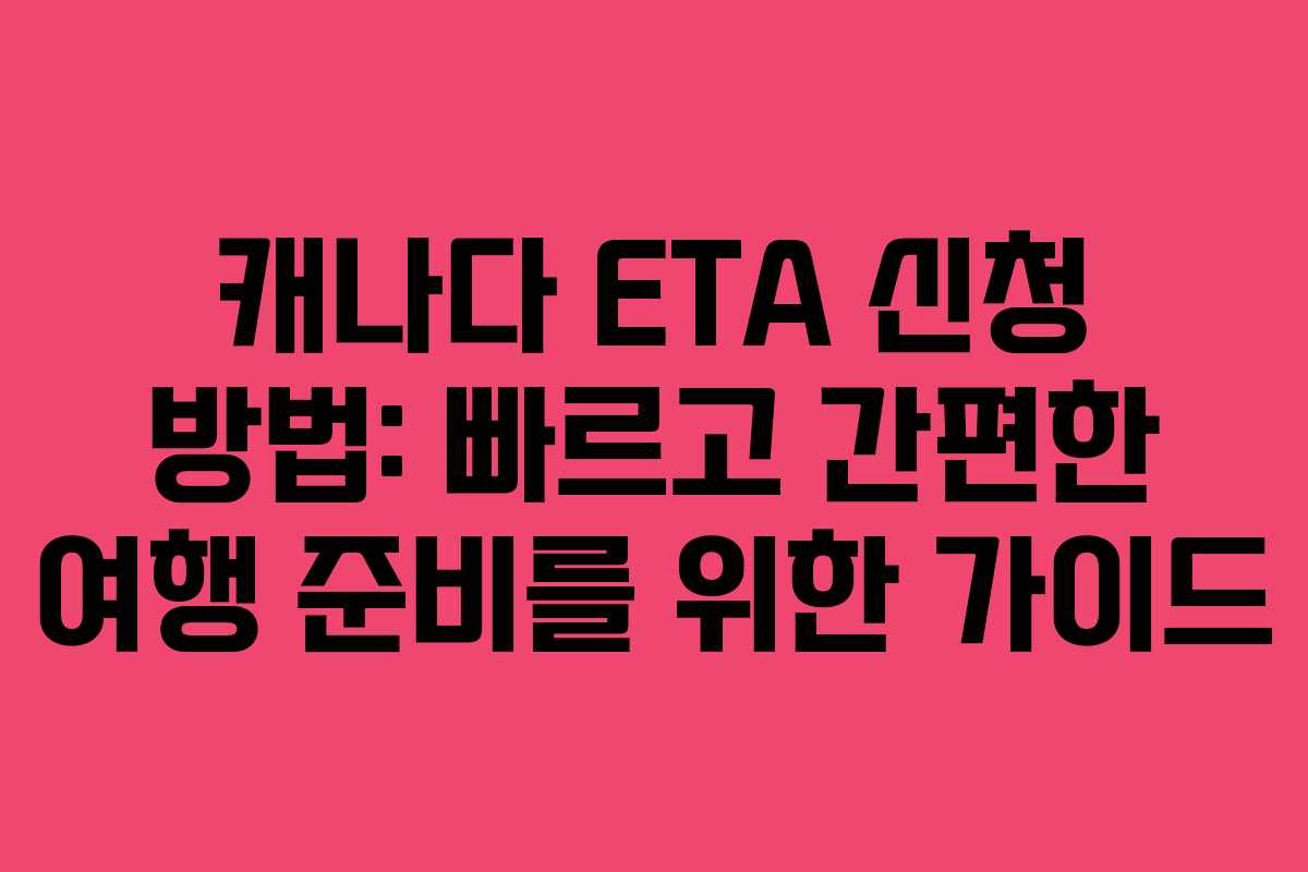 캐나다 ETA 신청 방법: 빠르고 간편한 여행 준비를 위한 가이드