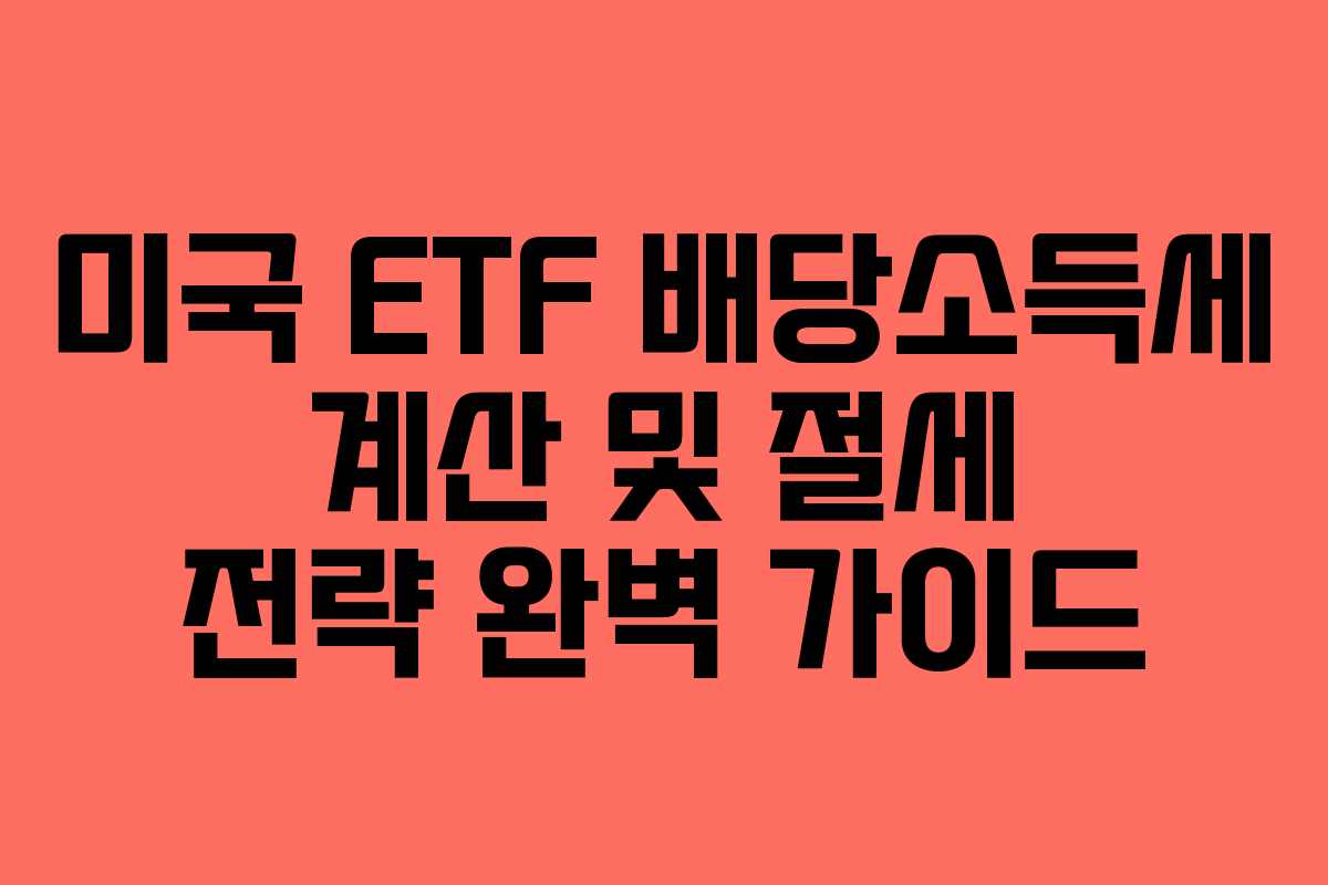 미국 ETF 배당소득세 계산 및 절세 전략 완벽 가이드
