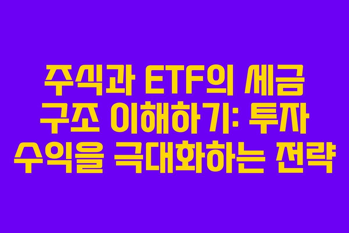 주식과 ETF의 세금 구조 이해하기: 투자 수익을 극대화하는 전략