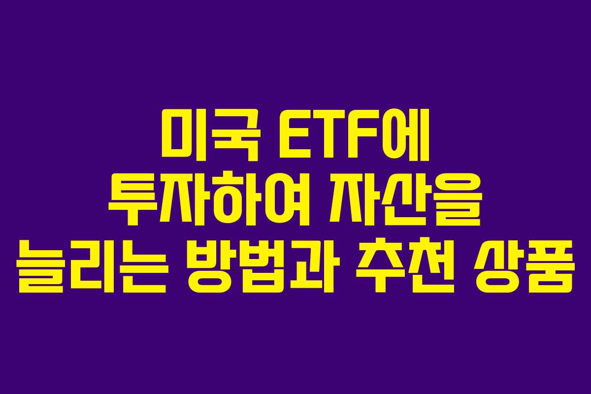 미국 ETF에 투자하여 자산을 늘리는 방법과 추천 상품