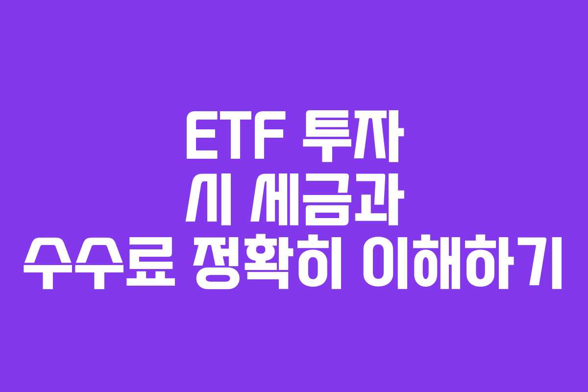 ETF 투자 시 세금과 수수료 정확히 이해하기