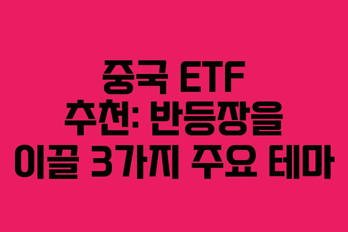 중국 ETF 추천: 반등장을 이끌 3가지 주요 테마