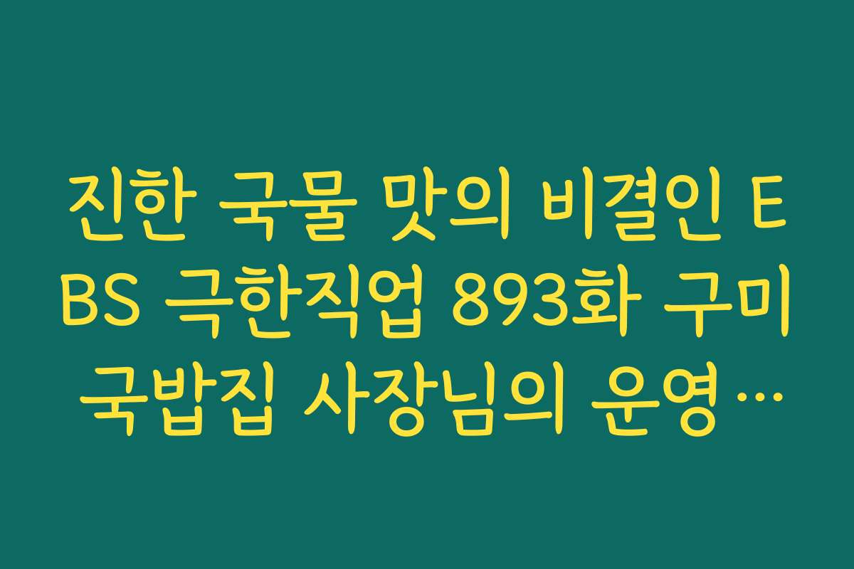 진한 국물 맛의 비결인 EBS 극한직업 893화 구미 국밥집 사장님의 운영 철학