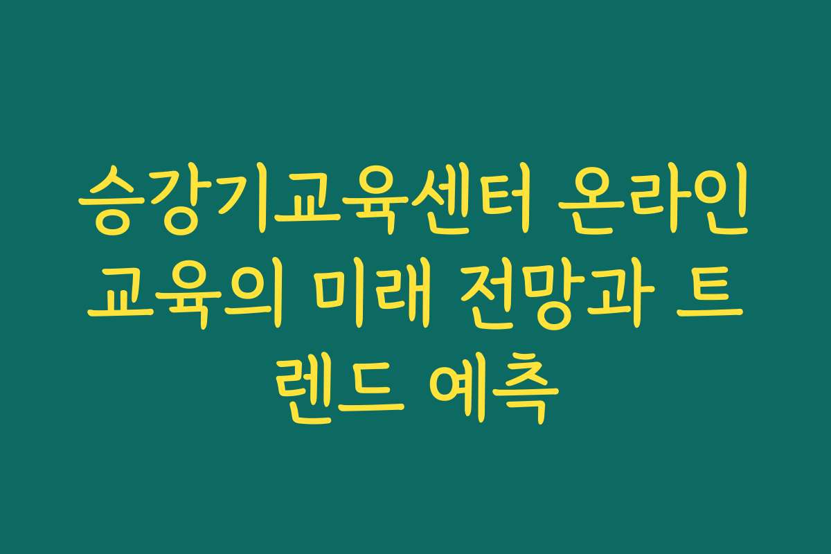 승강기교육센터 온라인교육의 미래 전망과 트렌드 예측