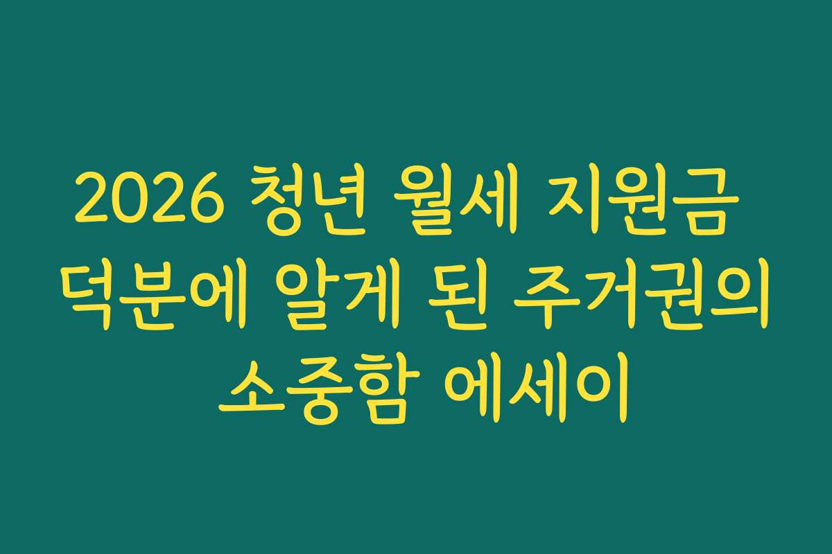 2026 청년 월세 지원금 덕분에 알게 된 주거권의 소중함 에세이