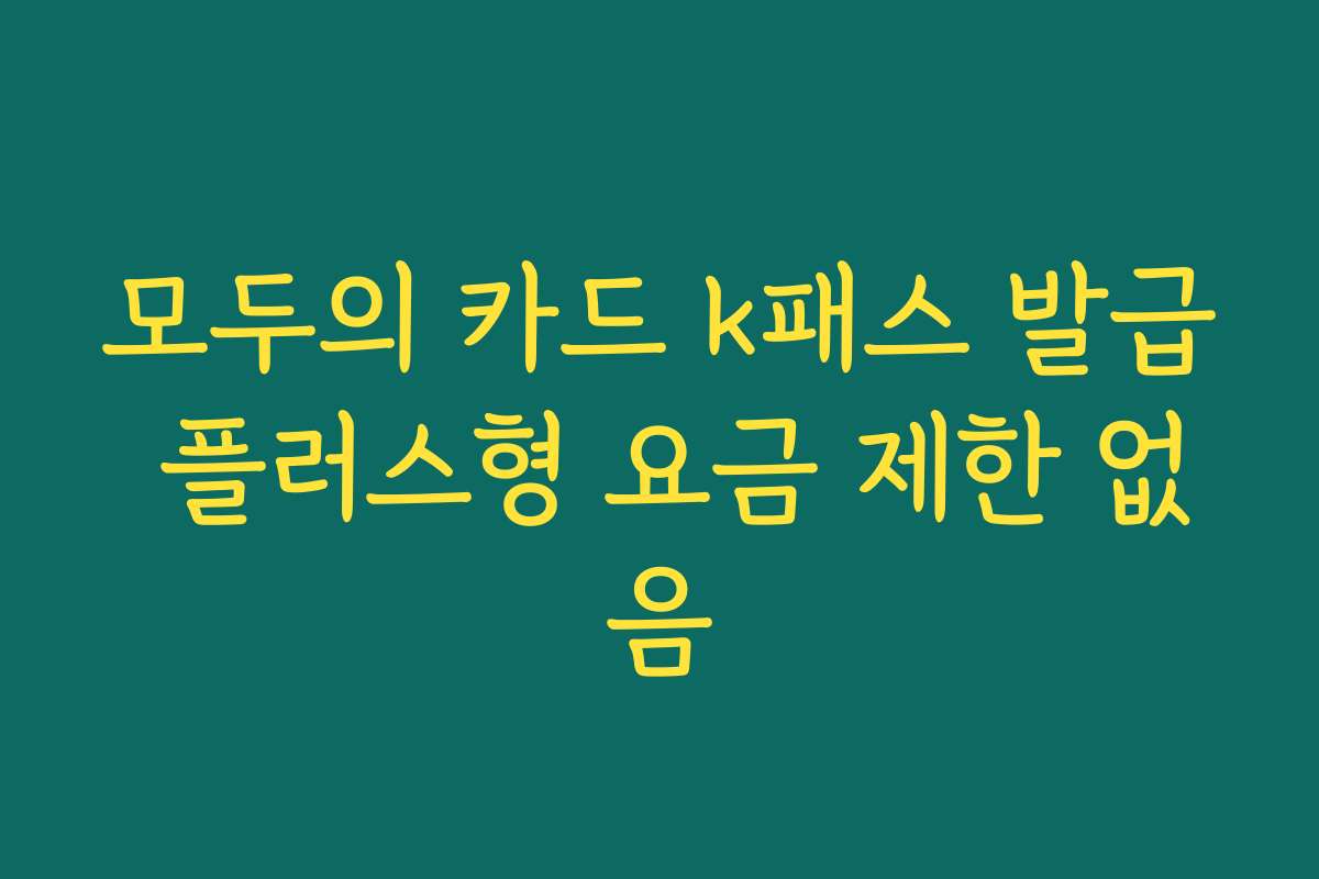 모두의 카드 k패스 발급 플러스형 요금 제한 없음