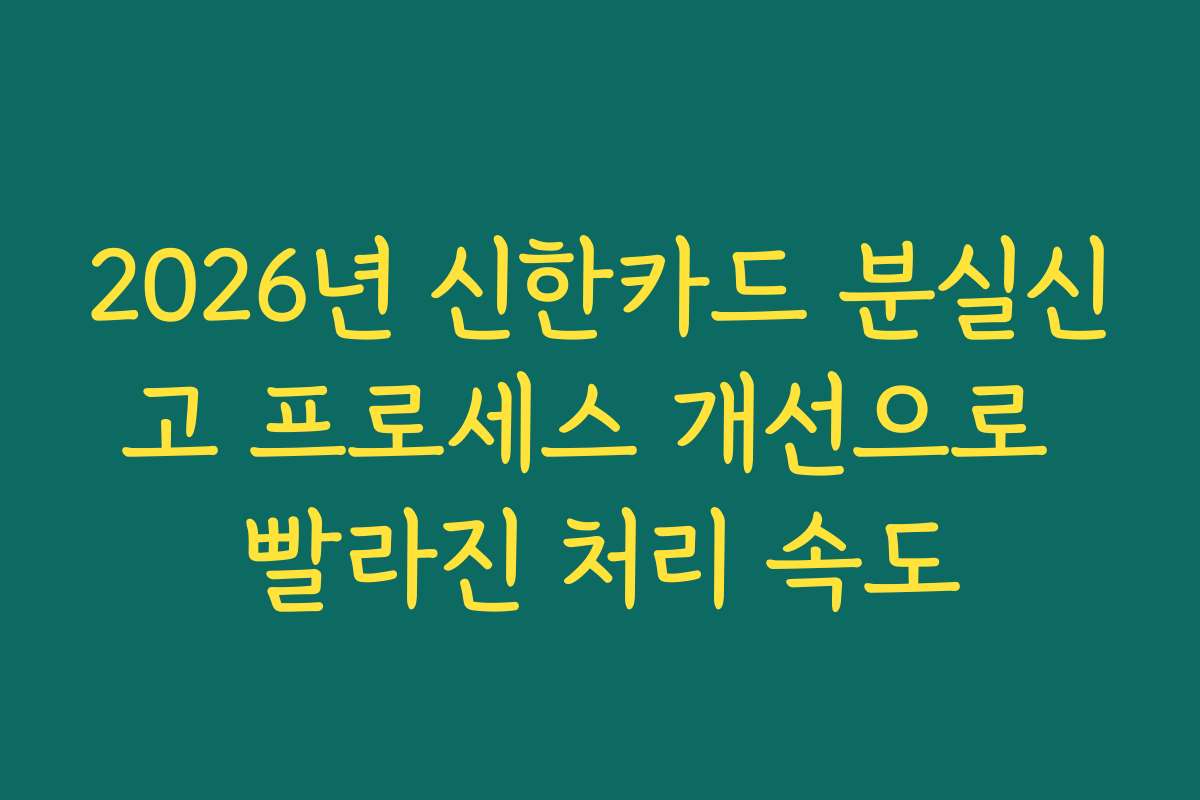 2026년 신한카드 분실신고 프로세스 개선으로 빨라진 처리 속도