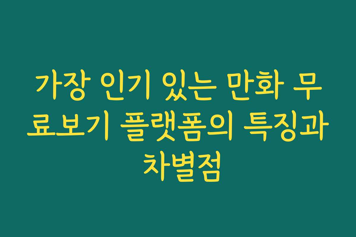 가장 인기 있는 만화 무료보기 플랫폼의 특징과 차별점