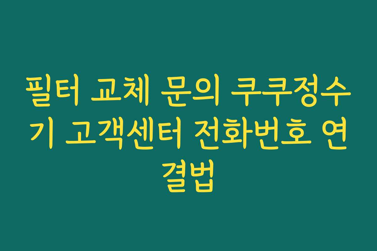 필터 교체 문의 쿠쿠정수기 고객센터 전화번호 연결법